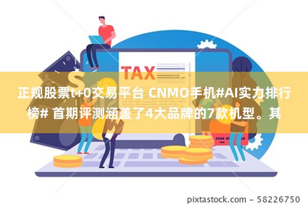 正规股票t+0交易平台 CNMO手机#AI实力排行榜# 首期评测涵盖了4大品牌的7款机型。其