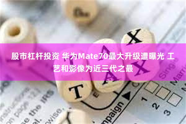 股市杠杆投资 华为Mate70最大升级遭曝光 工艺和影像为近三代之最