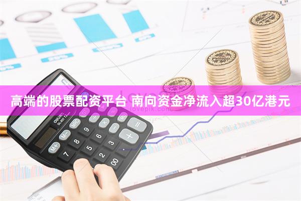 高端的股票配资平台 南向资金净流入超30亿港元