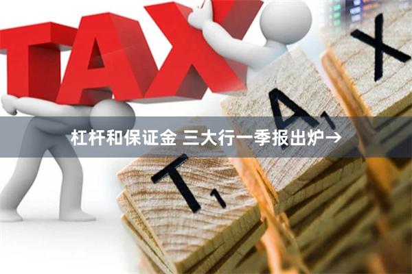 杠杆和保证金 三大行一季报出炉→