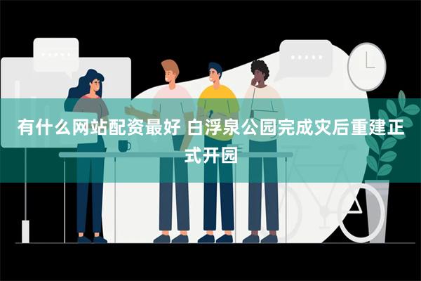 有什么网站配资最好 白浮泉公园完成灾后重建正式开园