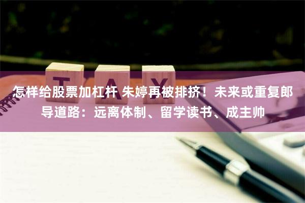 怎样给股票加杠杆 朱婷再被排挤！未来或重复郎导道路：远离体制、留学读书、成主帅