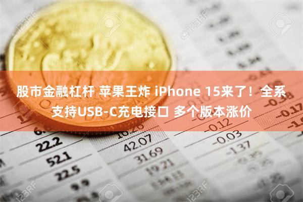 股市金融杠杆 苹果王炸 iPhone 15来了！全系支持USB-C充电接口 多个版本涨价