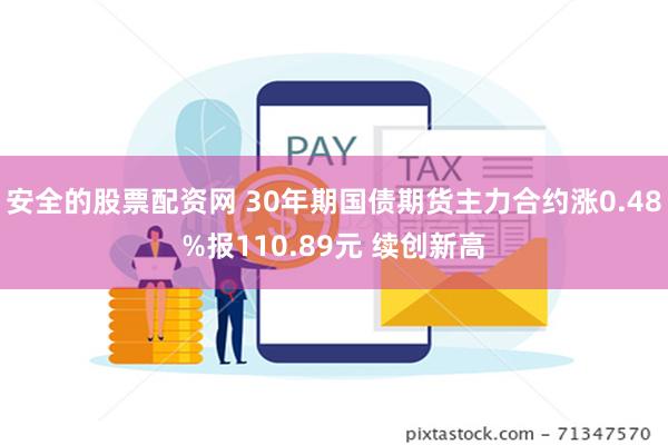 安全的股票配资网 30年期国债期货主力合约涨0.48%报110.89元 续创新高