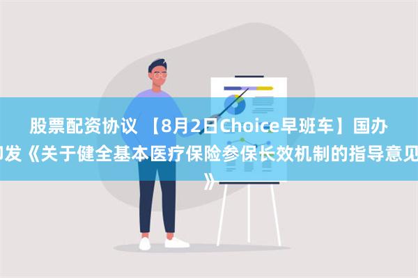 股票配资协议 【8月2日Choice早班车】国办印发《关于健全基本医疗保险参保长效机制的指导意见》