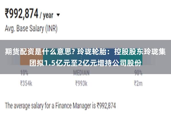 期货配资是什么意思? 玲珑轮胎：控股股东玲珑集团拟1.5亿元至2亿元增持公司股份