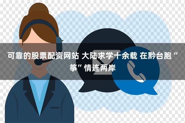 可靠的股票配资网站 大陆求学十余载 在黔台胞“筝”情连两岸