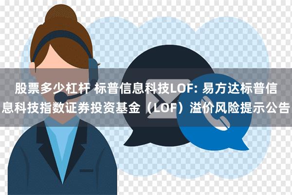 股票多少杠杆 标普信息科技LOF: 易方达标普信息科技指数证券投资基金（LOF）溢价风险提示公告