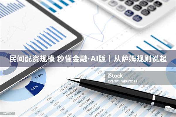 民间配资规模 秒懂金融·AI版丨从萨姆规则说起