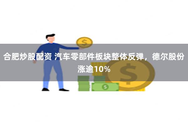 合肥炒股配资 汽车零部件板块整体反弹，德尔股份涨逾10%