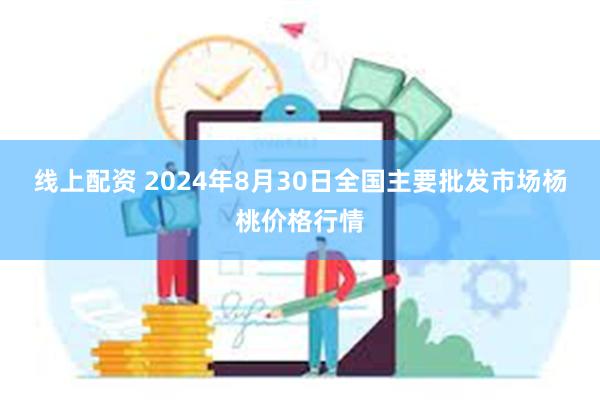 线上配资 2024年8月30日全国主要批发市场杨桃价格行情