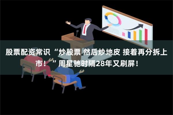 股票配资常识 “炒股票 然后炒地皮 接着再分拆上市！ ”周星驰时隔28年又刷屏！