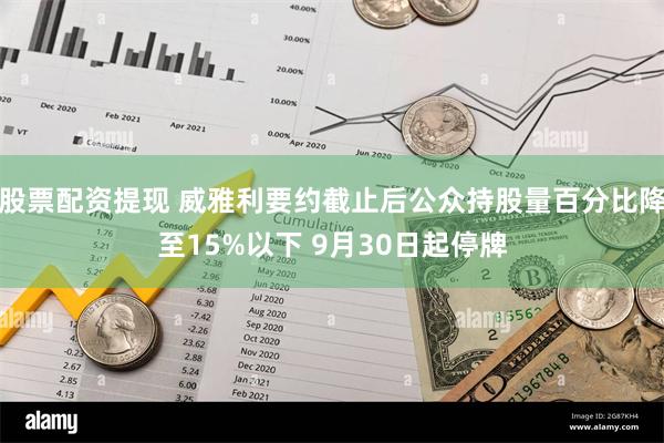 股票配资提现 威雅利要约截止后公众持股量百分比降至15%以下 9月30日起停牌