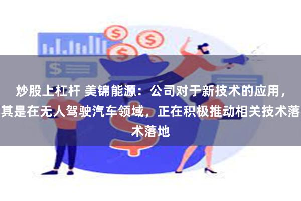 炒股上杠杆 美锦能源：公司对于新技术的应用，尤其是在无人驾驶汽车领域，正在积极推动相关技术落地