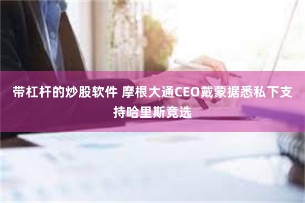 带杠杆的炒股软件 摩根大通CEO戴蒙据悉私下支持哈里斯竞选