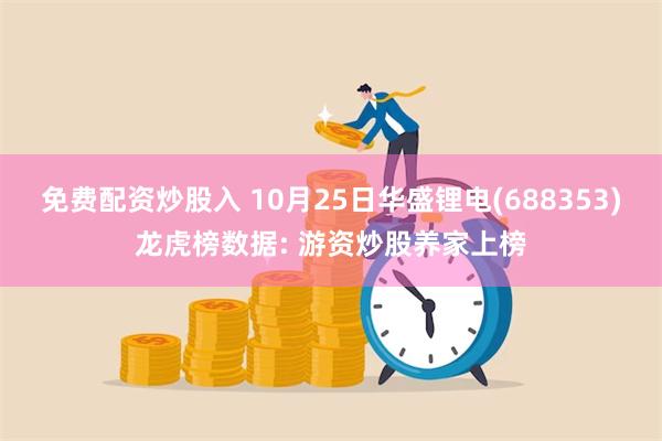 免费配资炒股入 10月25日华盛锂电(688353)龙虎榜数据: 游资炒股养家上榜