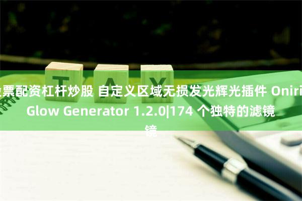 股票配资杠杆炒股 自定义区域无损发光辉光插件 Oniric Glow Generator 1.2.0|174 个独特的滤镜