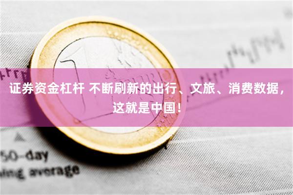 证券资金杠杆 不断刷新的出行、文旅、消费数据，这就是中国！