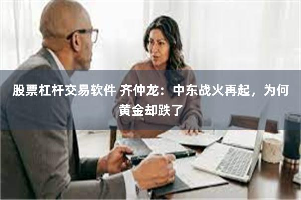 股票杠杆交易软件 齐仲龙：中东战火再起，为何黄金却跌了