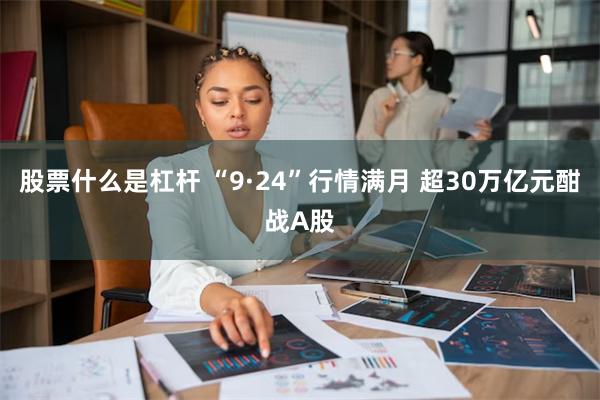 股票什么是杠杆 “9·24”行情满月 超30万亿元酣战A股