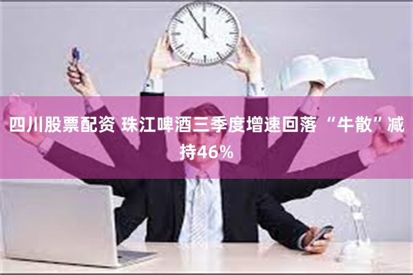 四川股票配资 珠江啤酒三季度增速回落 “牛散”减持46%