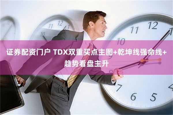 证券配资门户 TDX双重买点主图+乾坤线强命线+趋势看盘主升