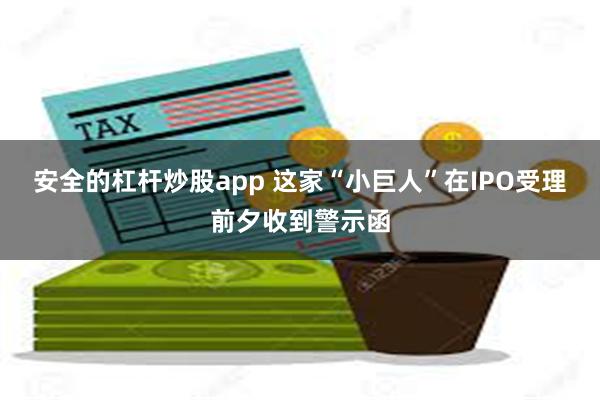 安全的杠杆炒股app 这家“小巨人”在IPO受理前夕收到警示函