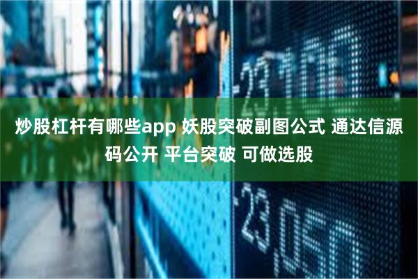 炒股杠杆有哪些app 妖股突破副图公式 通达信源码公开 平台突破 可做选股