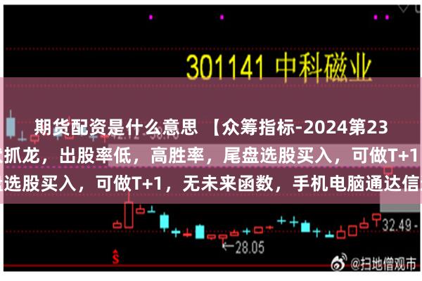 期货配资是什么意思 【众筹指标-2024第23期】有鱼在渊指标，潜伏抓龙，出股率低，高胜率，尾盘选股买入，可做T+1，无未来函数，手机电脑通达信通用