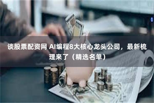 谈股票配资网 AI编程8大核心龙头公司，最新梳理来了（精选名单）