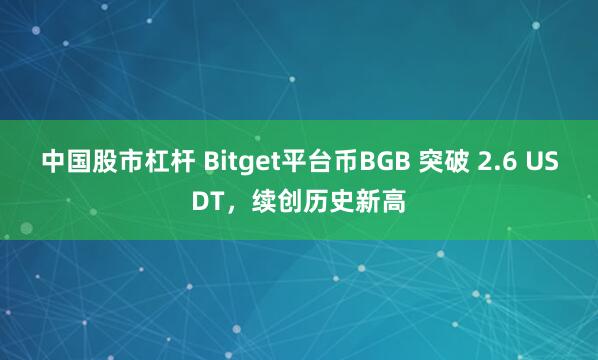 中国股市杠杆 Bitget平台币BGB 突破 2.6 USDT，续创历史新高