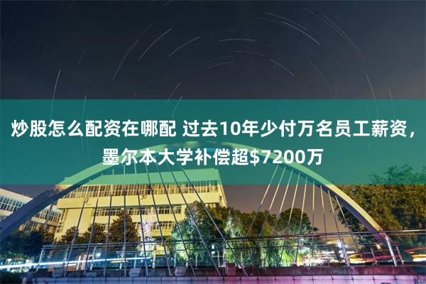 炒股怎么配资在哪配 过去10年少付万名员工薪资，墨尔本大学补偿超$7200万