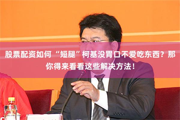 股票配资如何 “短腿”柯基没胃口不爱吃东西？那你得来看看这些解决方法！