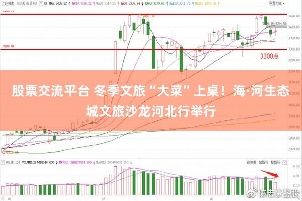 股票交流平台 冬季文旅“大菜”上桌！海·河生态城文旅沙龙河北行举行