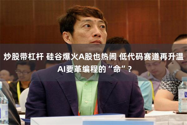 炒股带杠杆 硅谷爆火A股也热闹 低代码赛道再升温 AI要革编程的“命”？