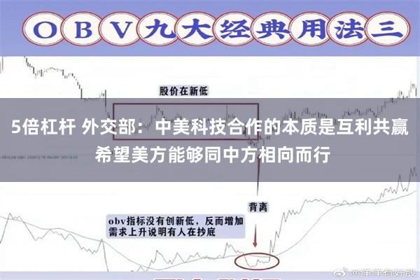 5倍杠杆 外交部：中美科技合作的本质是互利共赢 希望美方能够同中方相向而行