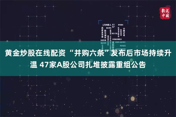 黄金炒股在线配资 “并购六条”发布后市场持续升温 47家A股公司扎堆披露重组公告