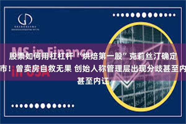 股票如何用杠杠杆 “烘焙第一股”克莉丝汀确定退市！曾卖房自救无果 创始人称管理层出现分歧甚至内讧