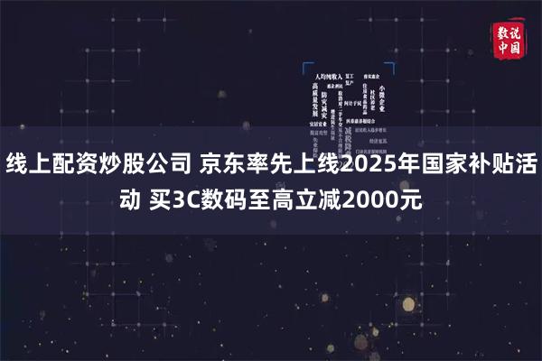 线上配资炒股公司 京东率先上线2025年国家补贴活动 买3C数码至高立减2000元