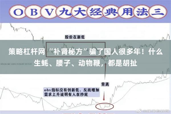 策略杠杆网 “补肾秘方”骗了国人很多年！什么生蚝、腰子、动物鞭，都是胡扯