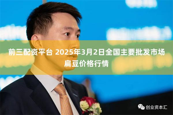 前三配资平台 2025年3月2日全国主要批发市场扁豆价格行情