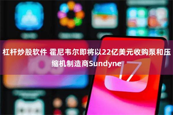 杠杆炒股软件 霍尼韦尔即将以22亿美元收购泵和压缩机制造商Sundyne