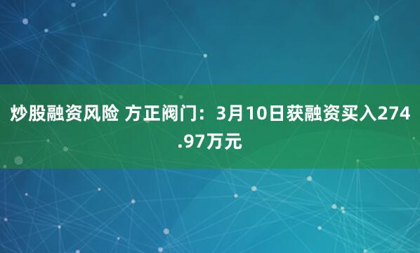 炒股融资风险 方正阀门：3月10日获融资买入274.97万元