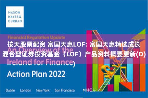 按天股票配资 富国天惠LOF: 富国天惠精选成长混合型证券投资基金（LOF）产品资料概要更新(D)