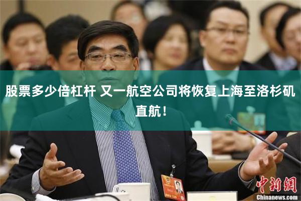 股票多少倍杠杆 又一航空公司将恢复上海至洛杉矶直航！