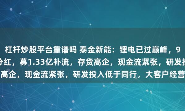 杠杆炒股平台靠谱吗 泰金新能：锂电已过巅峰，90%负债率还6000万分红，募1.33亿补流，存货高企，现金流紧张，研发投入低于同行，大客户经营不善